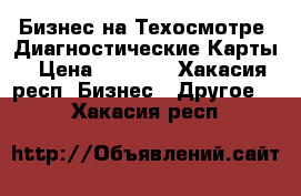 Бизнес на Техосмотре .Диагностические Карты › Цена ­ 1 000 - Хакасия респ. Бизнес » Другое   . Хакасия респ.